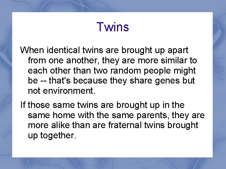 Twins When identical twins are brought up apart from one another, they are more