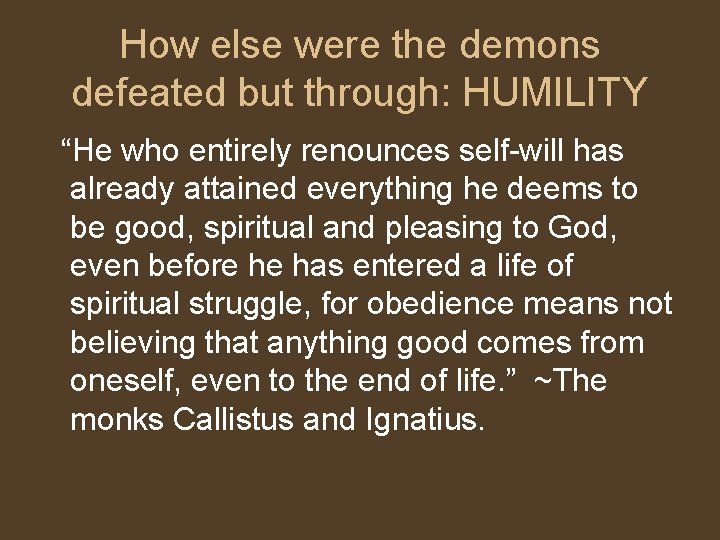 How else were the demons defeated but through: HUMILITY “He who entirely renounces self-will