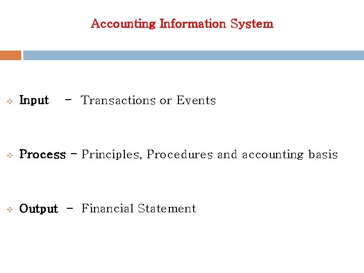 Accounting Information System v Input - Transactions or Events v Process - Principles, Procedures