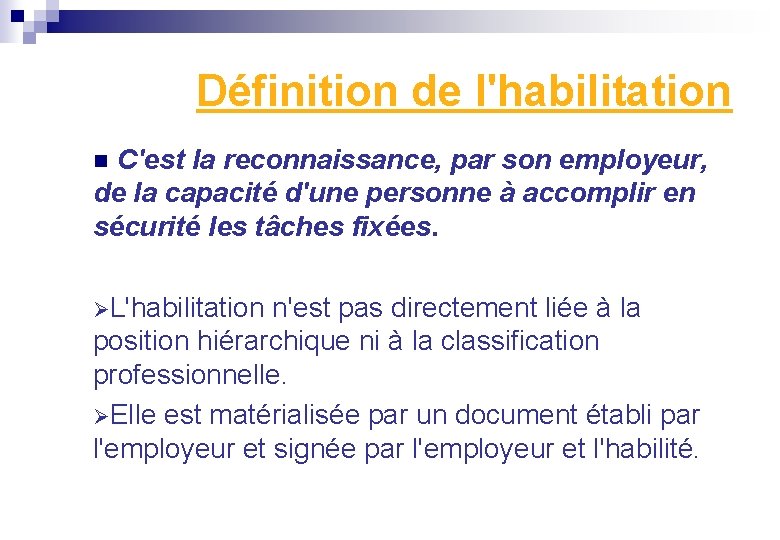 Définition de l'habilitation C'est la reconnaissance, par son employeur, de la capacité d'une personne