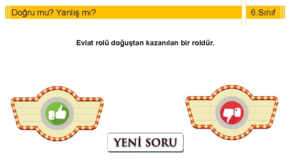 Doğru mu? Yanlış mı? Evlat rolü doğuştan kazanılan bir roldür. 6. Sınıf 8. Sınıf