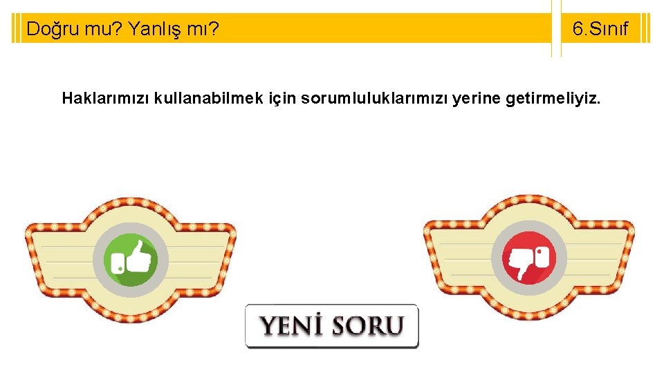 Doğru mu? Yanlış mı? 6. Sınıf 8. Sınıf Haklarımızı kullanabilmek için sorumluluklarımızı yerine getirmeliyiz.