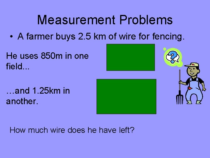 Measurement Problems • A farmer buys 2. 5 km of wire for fencing. He