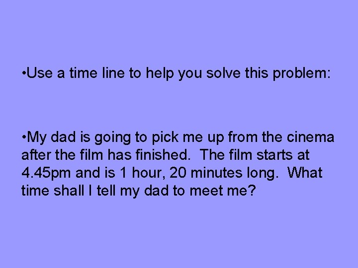  • Use a time line to help you solve this problem: • My