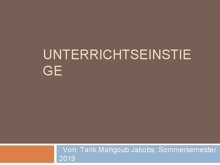 UNTERRICHTSEINSTIE GE Von: Tarik Mahgoub Jakobs, Sommersemester 2019 