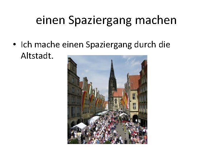 einen Spaziergang machen • Ich mache einen Spaziergang durch die Altstadt. 