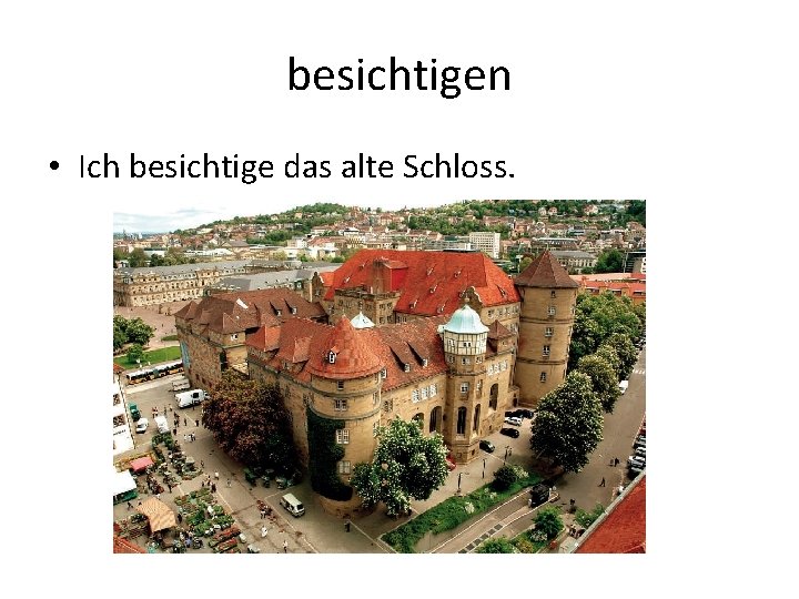 besichtigen • Ich besichtige das alte Schloss. 