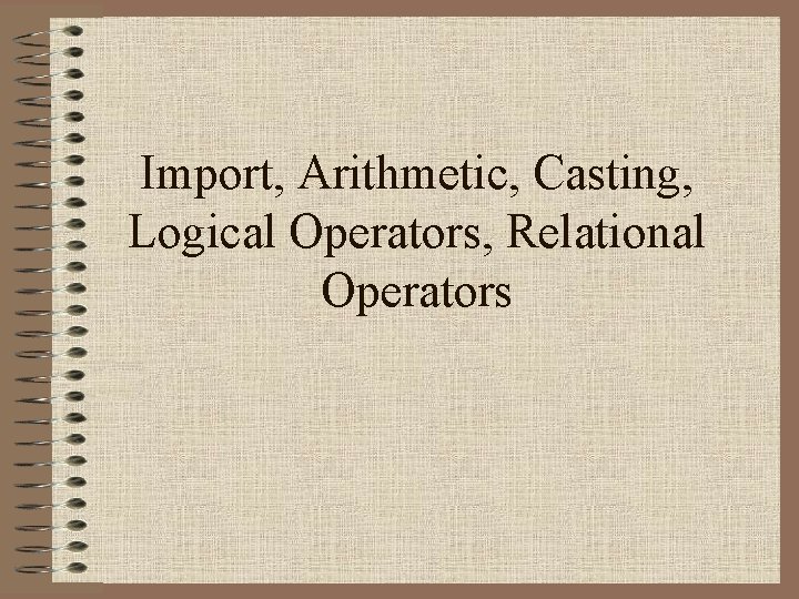 Import, Arithmetic, Casting, Logical Operators, Relational Operators Import, Arithmetic, Casting, Logical Operators, Relational Operators