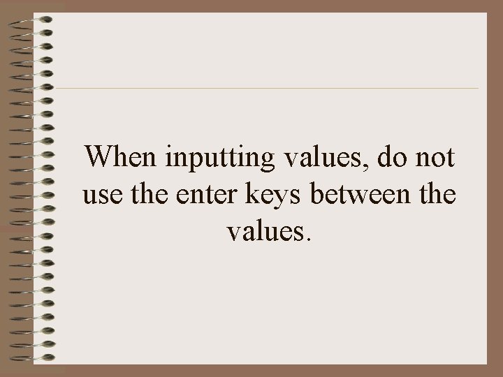 When inputting values, do not use the enter keys between the values. When inputting values, do not use the enter keys between the values.