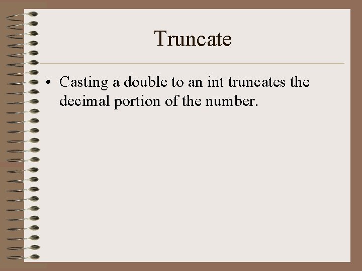 Truncate • Casting a double to an int truncates the decimal portion of the Truncate • Casting a double to an int truncates the decimal portion of the