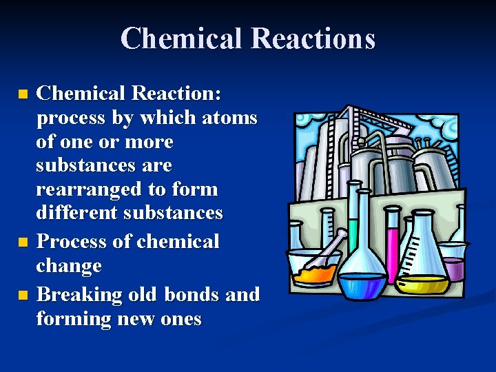 Chemical Reactions Chemical Reaction: process by which atoms of one or more substances are