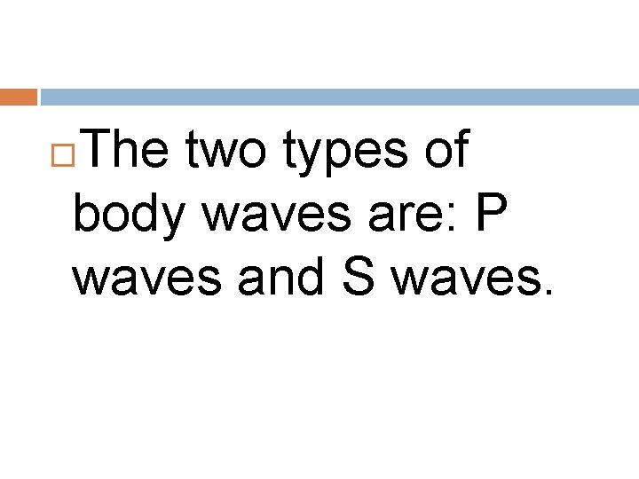 The two types of body waves are: P waves and S waves. 