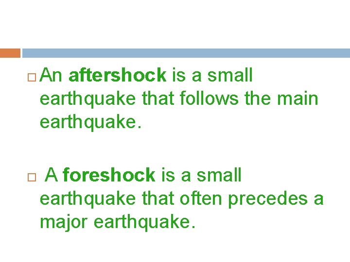  An aftershock is a small earthquake that follows the main earthquake. A foreshock