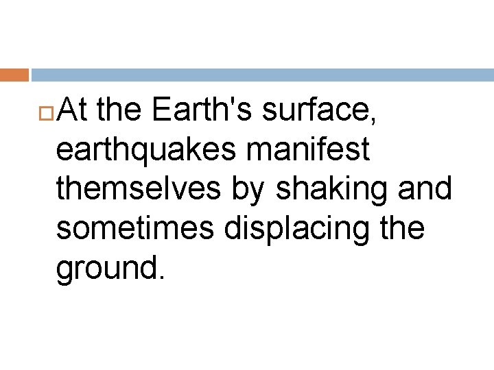 At the Earth's surface, earthquakes manifest themselves by shaking and sometimes displacing the ground.