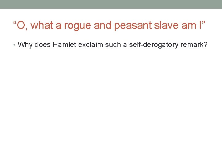 “O, what a rogue and peasant slave am I” • Why does Hamlet exclaim