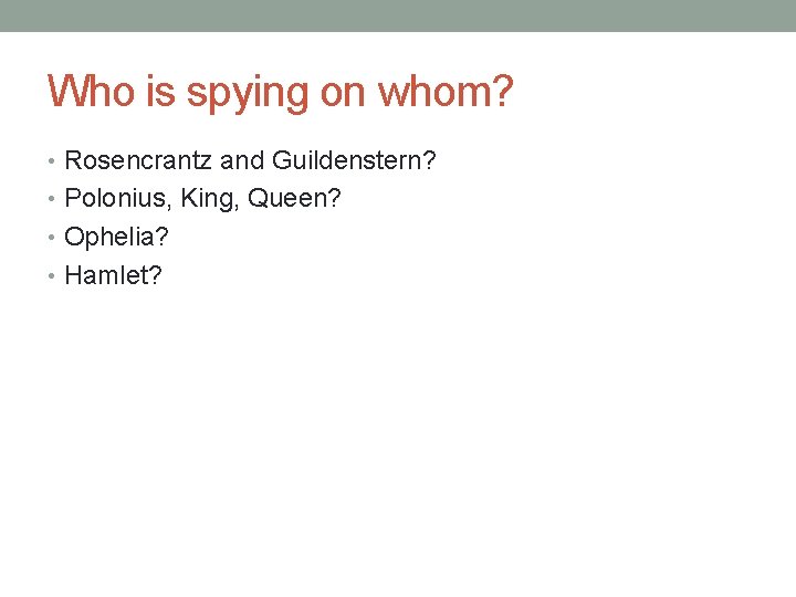 Who is spying on whom? • Rosencrantz and Guildenstern? • Polonius, King, Queen? •