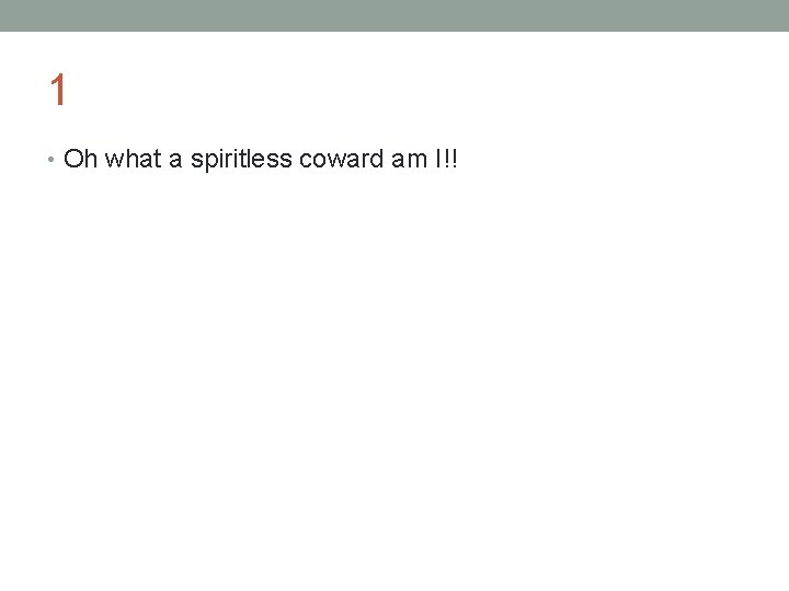 1 • Oh what a spiritless coward am I!! 