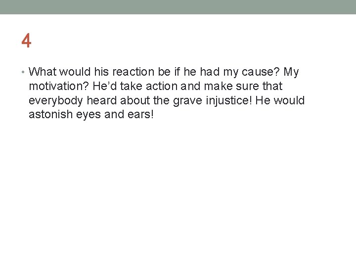 4 • What would his reaction be if he had my cause? My motivation?