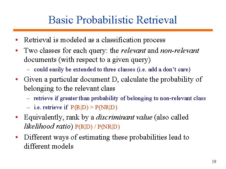 Basic Probabilistic Retrieval • Retrieval is modeled as a classification process • Two classes