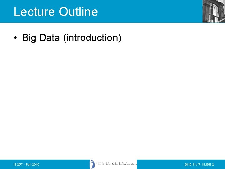 Lecture Outline • Big Data (introduction) IS 257 – Fall 2015. 11. 17 -