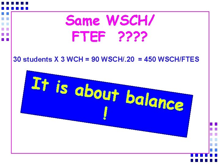 Same WSCH/ FTEF ? ? 30 students X 3 WCH = 90 WSCH/. 20
