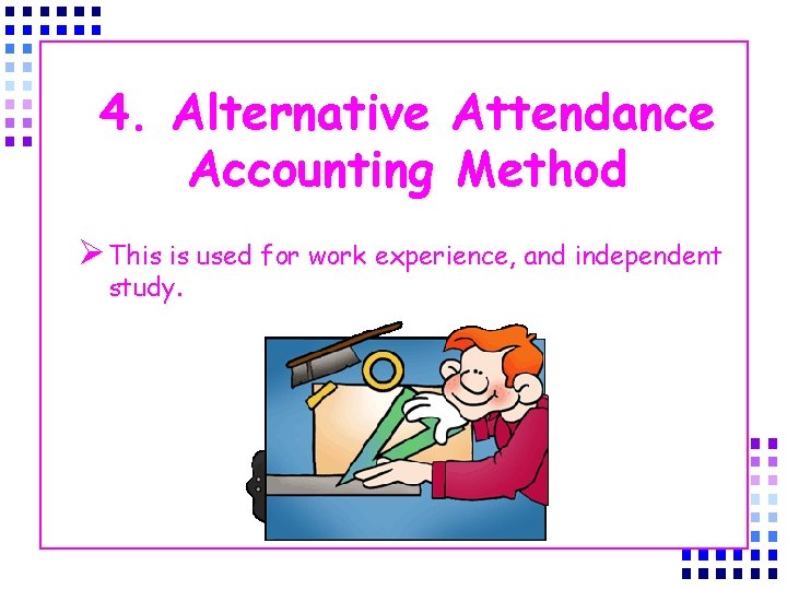 4. Alternative Attendance Accounting Method Ø This is used for work experience, and independent