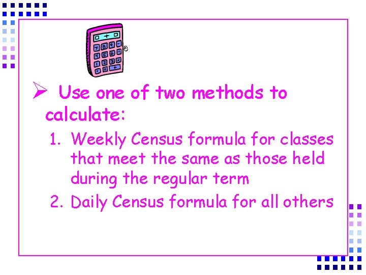 Ø Use one of two methods to calculate: 1. Weekly Census formula for classes
