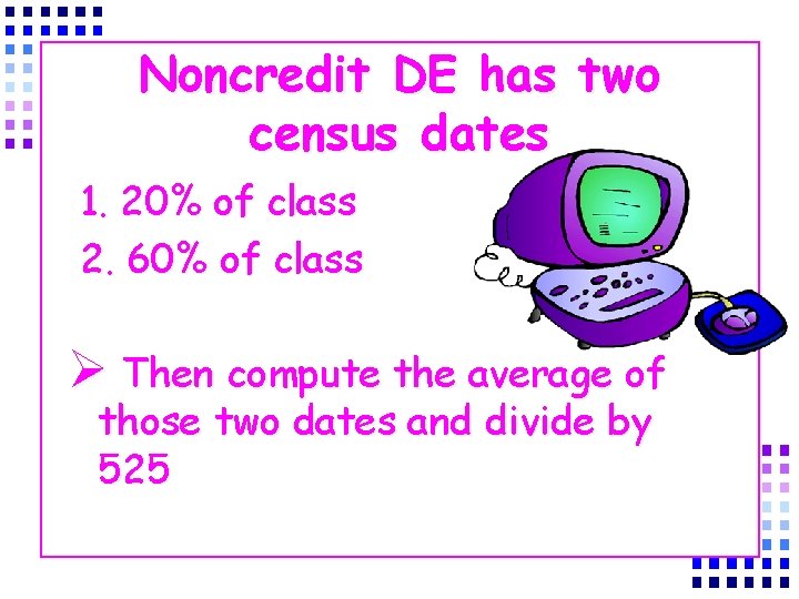 Noncredit DE has two census dates 1. 20% of class 2. 60% of class