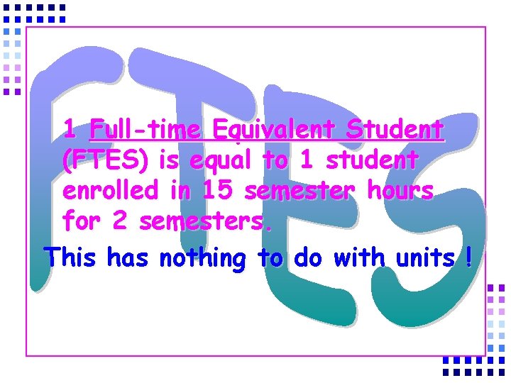 1 Full-time Equivalent Student (FTES) is equal to 1 student enrolled in 15 semester
