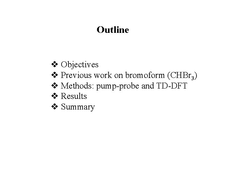 Outline v Objectives v Previous work on bromoform (CHBr 3) v Methods: pump-probe and