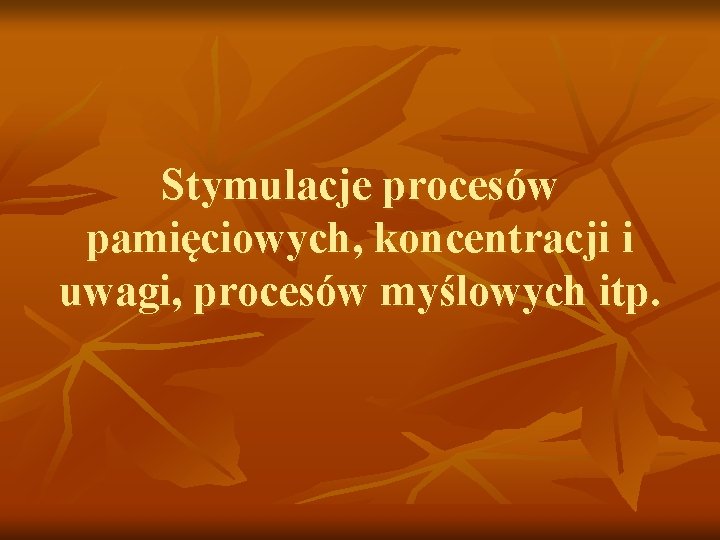 Stymulacje procesów pamięciowych, koncentracji i uwagi, procesów myślowych itp. 