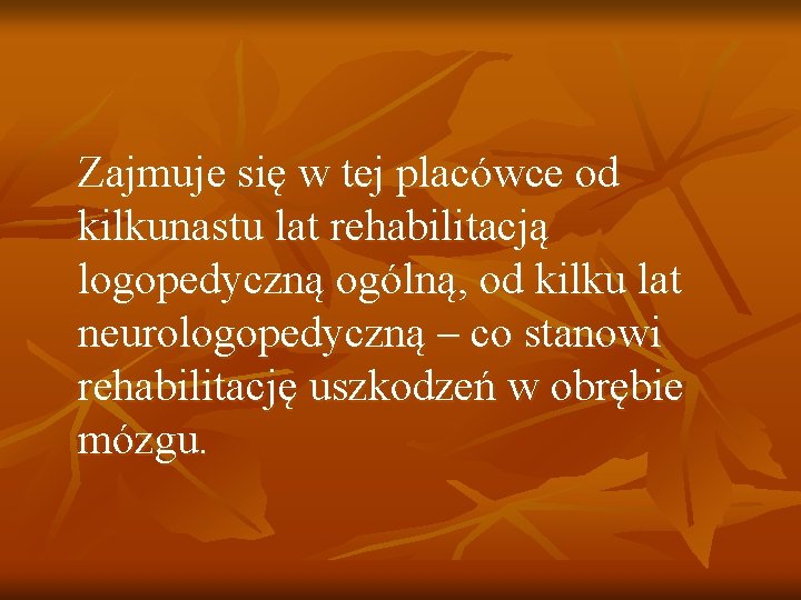 Zajmuje się w tej placówce od kilkunastu lat rehabilitacją logopedyczną ogólną, od kilku lat