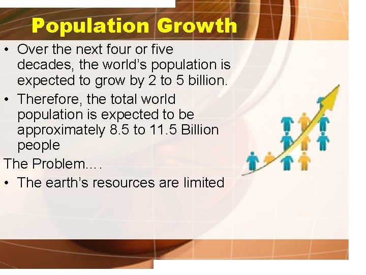 Population Growth • Over the next four or five decades, the world’s population is