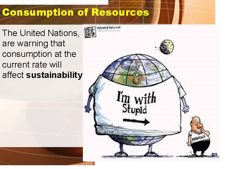 Consumption of Resources The United Nations, are warning that consumption at the current rate