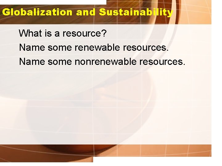 Globalization and Sustainability What is a resource? Name some renewable resources. Name some nonrenewable