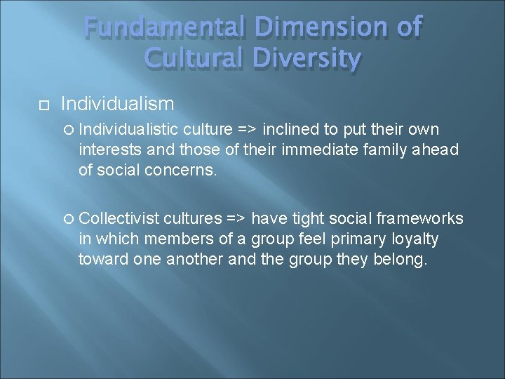 Fundamental Dimension of Cultural Diversity Individualism Individualistic culture => inclined to put their own
