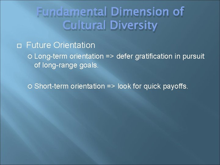 Fundamental Dimension of Cultural Diversity Future Orientation Long-term orientation => defer gratification in pursuit