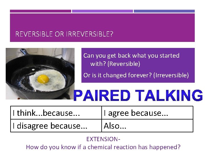 REVERSIBLE OR IRREVERSIBLE? Can you get back what you started with? (Reversible) Or is