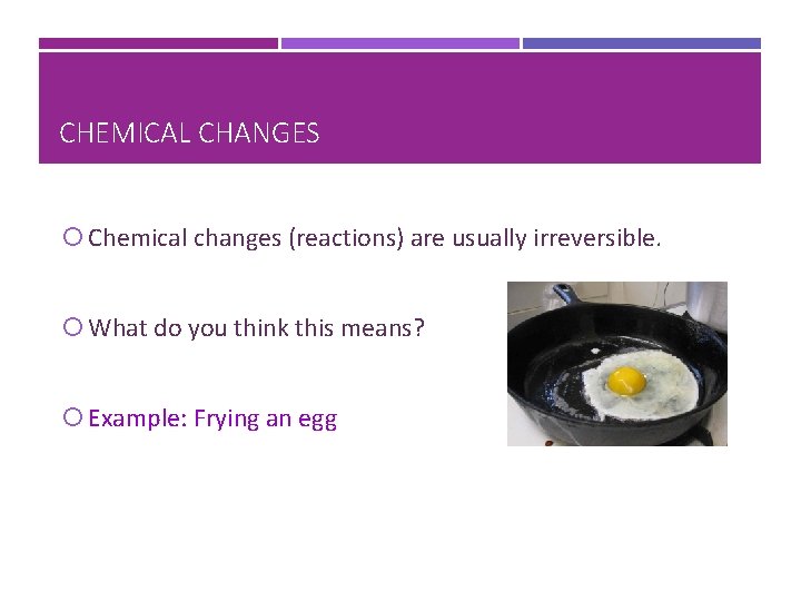 CHEMICAL CHANGES Chemical changes (reactions) are usually irreversible. What do you think this means?