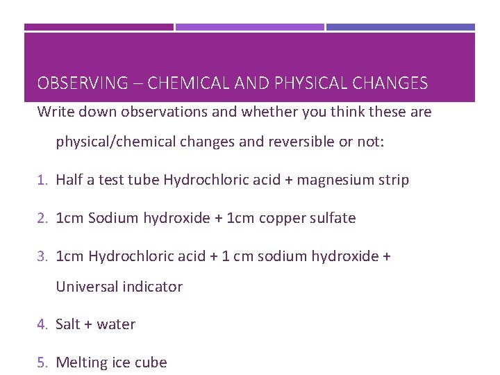OBSERVING – CHEMICAL AND PHYSICAL CHANGES Write down observations and whether you think these