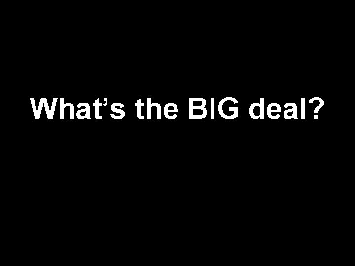 What’s the BIG deal? 