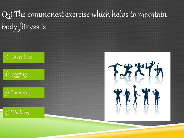Q 3) The commonest exercise which helps to maintain body fitness is 1) Aerobics