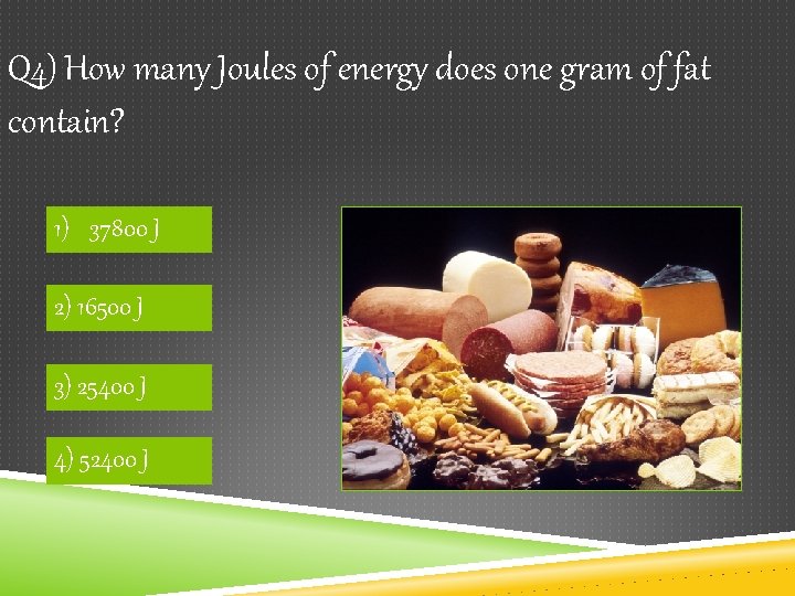 Q 4) How many Joules of energy does one gram of fat contain? 1)