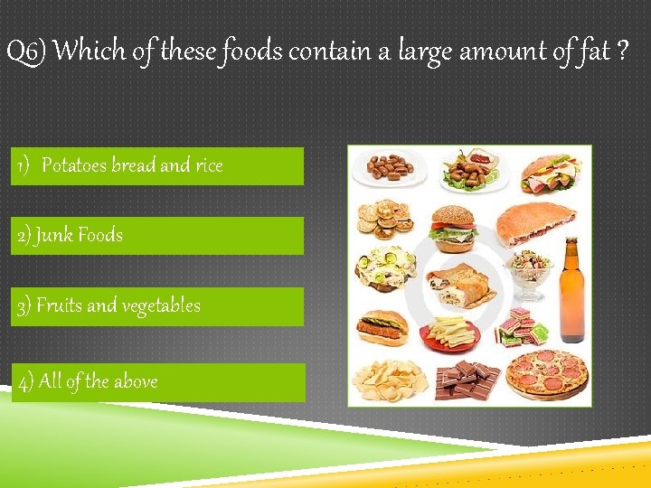 Q 6) Which of these foods contain a large amount of fat ? 1)