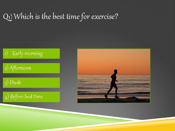 Q 1) Which is the best time for exercise? 1) Early morning 2) Afternoon