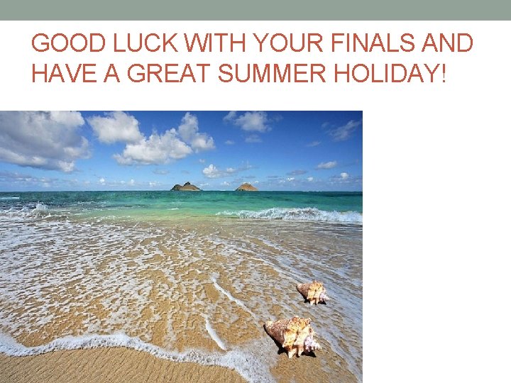 GOOD LUCK WITH YOUR FINALS AND HAVE A GREAT SUMMER HOLIDAY! 