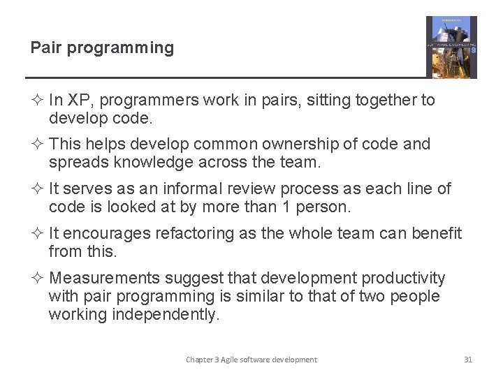 Pair programming ² In XP, programmers work in pairs, sitting together to develop code.