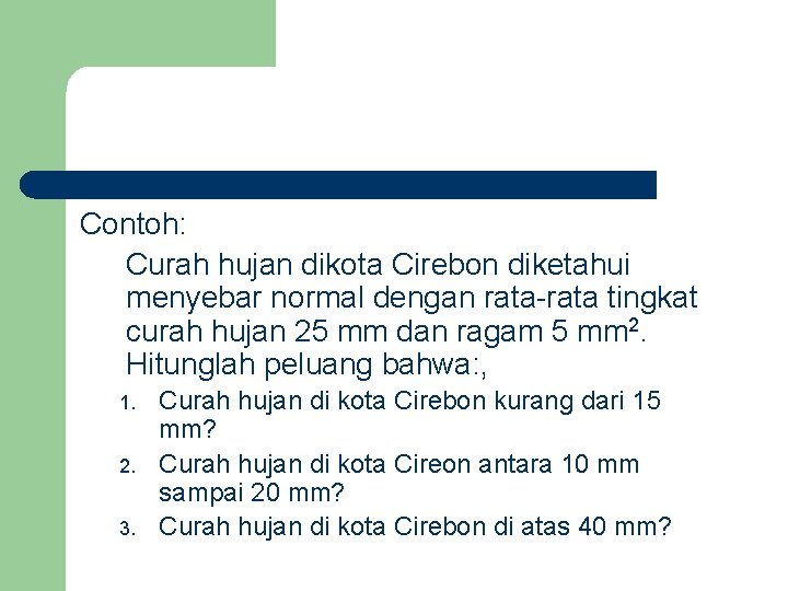 Contoh: Curah hujan dikota Cirebon diketahui menyebar normal dengan rata-rata tingkat curah hujan 25