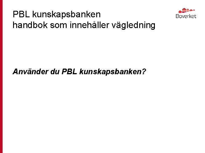 PBL kunskapsbanken handbok som innehåller vägledning Använder du PBL kunskapsbanken? 