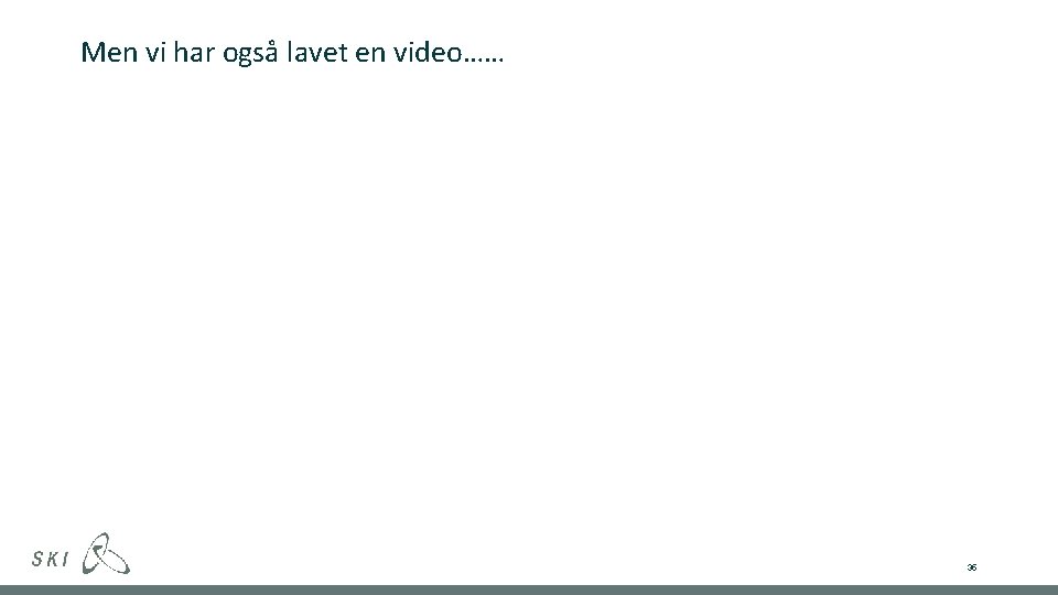 Men vi har også lavet en video…… 35 